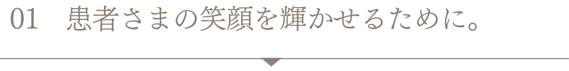 患者さまの笑顔を輝かせるために。