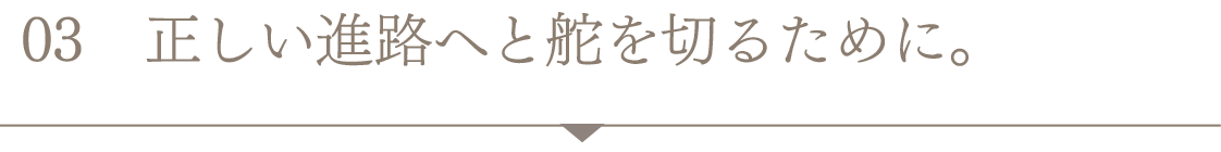 正しい進路へと舵を切るために。